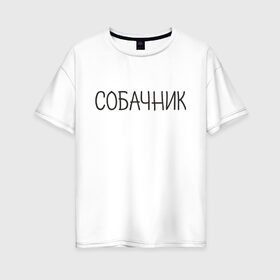 Женская футболка хлопок Oversize с принтом Собачник в Новосибирске, 100% хлопок | свободный крой, круглый ворот, спущенный рукав, длина до линии бедер
 | животные | звери | надпись | пёс | песокафе | питомцы | собака | собаки | собачка | собачник | щенок