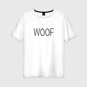 Женская футболка хлопок Oversize с принтом Woof в Новосибирске, 100% хлопок | свободный крой, круглый ворот, спущенный рукав, длина до линии бедер
 | woof | животные | звери | надпись | пёс | песокафе | питомцы | собака | собаки | собачка | щенок