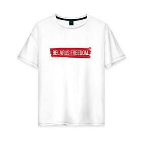 Женская футболка хлопок Oversize с принтом BELARUS FREEDOM в Новосибирске, 100% хлопок | свободный крой, круглый ворот, спущенный рукав, длина до линии бедер
 | belarus | freedom | revolution | беларусь | лукашенко | свобода