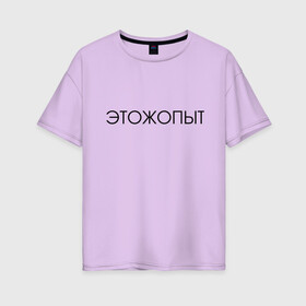 Женская футболка хлопок Oversize с принтом Это ж опыт в Новосибирске, 100% хлопок | свободный крой, круглый ворот, спущенный рукав, длина до линии бедер
 | классная надпись | надпись | необычная надпись | прикольная надпись