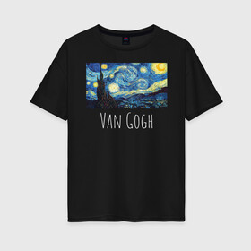 Женская футболка хлопок Oversize с принтом Ван Гог в Новосибирске, 100% хлопок | свободный крой, круглый ворот, спущенный рукав, длина до линии бедер
 | starry night | van gogh | звездная ночь | искусство | картины