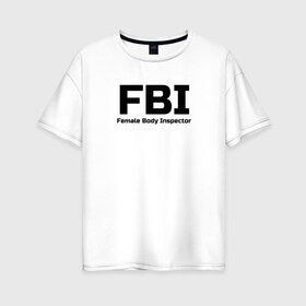 Женская футболка хлопок Oversize с принтом ФБР Инспектор женского тела в Новосибирске, 100% хлопок | свободный крой, круглый ворот, спущенный рукав, длина до линии бедер
 | body | fbi | female | inspector | женщина | инспектор | тело | фбр