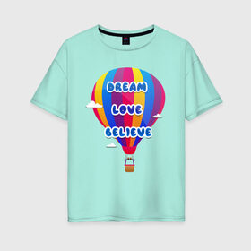 Женская футболка хлопок Oversize с принтом Воздушный шар в Новосибирске, 100% хлопок | свободный крой, круглый ворот, спущенный рукав, длина до линии бедер
 | believe | dream | love | вектор | воздушный шар | облака | разноцветный | синий шрифт