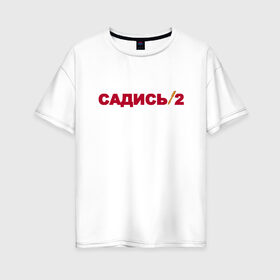 Женская футболка хлопок Oversize с принтом Садись 2 в Новосибирске, 100% хлопок | свободный крой, круглый ворот, спущенный рукав, длина до линии бедер
 | 1 сентября | день знаний | образование | преподаватель | прикол | прикольные надписи | сарказм | учитель | школа | юмор