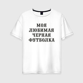 Женская футболка хлопок Oversize с принтом Моя любимая черная футболка в Новосибирске, 100% хлопок | свободный крой, круглый ворот, спущенный рукав, длина до линии бедер
 | 