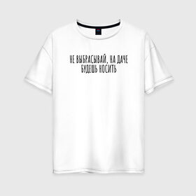 Женская футболка хлопок Oversize с принтом Не выбрасывай, на даче носи в Новосибирске, 100% хлопок | свободный крой, круглый ворот, спущенный рукав, длина до линии бедер
 | rd5mindsgn | надпись | простые | текст | цитата