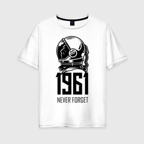 Женская футболка хлопок Oversize с принтом Never forget в Новосибирске, 100% хлопок | свободный крой, круглый ворот, спущенный рукав, длина до линии бедер
 | astronaut | hero | space | spacesuit | герой | космонавт | космос | скафандр