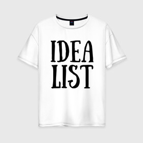 Женская футболка хлопок Oversize с принтом ИДЕАЛИСТ СПИСОК ИДЕЙ в Новосибирске, 100% хлопок | свободный крой, круглый ворот, спущенный рукав, длина до линии бедер
 | idea list | idealist | идеалист | идеи | список | чёрный