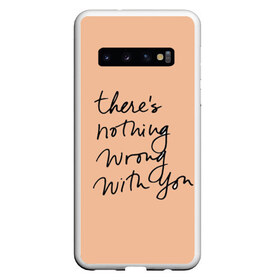 Чехол для Samsung Galaxy S10 с принтом theres nothing wrong with you в Новосибирске, Силикон | Область печати: задняя сторона чехла, без боковых панелей | Тематика изображения на принте: theres nothing wrong with you | английский язык | красивый шрифт | надпись | надпись на английском | надпись прописными буквами | с тобой все в порядке