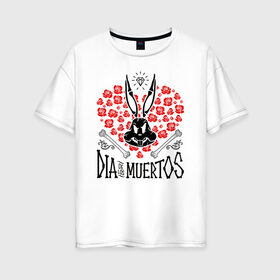 Женская футболка хлопок Oversize с принтом Dia De Los Muertos в Новосибирске, 100% хлопок | свободный крой, круглый ворот, спущенный рукав, длина до линии бедер
 | bugs bunny | looney tunes | vdzabma | багз банни | луни тюнз
