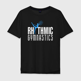 Мужская футболка хлопок Oversize с принтом Rhythmic Gymnastics в Новосибирске, 100% хлопок | свободный крой, круглый ворот, “спинка” длиннее передней части | gymnastics | rhythmic gymnastics | гимнастика | спорт | художественная гимнастика