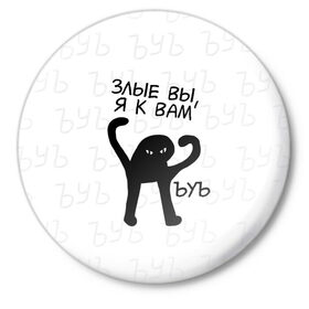 Значок с принтом ЪУЪ ЗЛЫЕ ВЫ, Я К ВАМ в Новосибирске,  металл | круглая форма, металлическая застежка в виде булавки | cat | mem | memes | злой | интернет | кот | мем | мем кот | приколы | съука | ъуъ | ъуъ съука