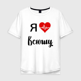 Мужская футболка хлопок Oversize с принтом Я люблю Ксюшу в Новосибирске, 100% хлопок | свободный крой, круглый ворот, “спинка” длиннее передней части | для девушки | для жены | для ксении | для ксюши | для любимой | ксюша | люблю ксюшу | любовь | подарок для ксюши | подарок любимой | я люблю | я люблю ксению | я люблю ксюшу | я обожаю ксюшу