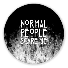 Коврик для мышки круглый с принтом Normal People Scare Me. в Новосибирске, резина и полиэстер | круглая форма, изображение наносится на всю лицевую часть | american horror story | games | normal people scare me | аутизм | документальный фильм об аутизме | игры | кино | люди | нормал пипл скар ми | очень странные дела | фильмы