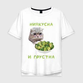 Мужская футболка хлопок Oversize с принтом НИФКУСНА И ГРУСТНА в Новосибирске, 100% хлопок | свободный крой, круглый ворот, “спинка” длиннее передней части | Тематика изображения на принте: брокколи | грустный кот | зож | капуста | кот | кот мем | котейка | котик | котэ | кошка | мем | мем с котом | мемы | надпись | невкусно | невкусно и грустно мем | нифкусна и грустна