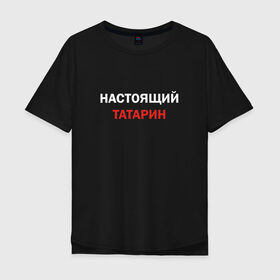 Мужская футболка хлопок Oversize с принтом Настоящий татарин в Новосибирске, 100% хлопок | свободный крой, круглый ворот, “спинка” длиннее передней части | 