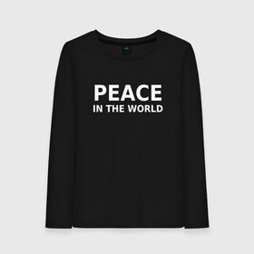 Женский лонгслив хлопок с принтом PEACE IN THE WORLD в Новосибирске, 100% хлопок |  | peace | peace in the world | мир | пафос | пафосная надпись | прикол