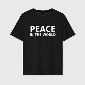 Женская футболка хлопок Oversize с принтом PEACE IN THE WORLD в Новосибирске, 100% хлопок | свободный крой, круглый ворот, спущенный рукав, длина до линии бедер
 | peace | peace in the world | мир | пафос | пафосная надпись | прикол