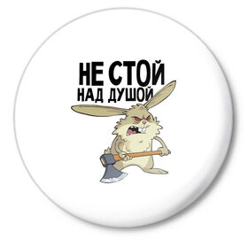 Значок с принтом не стой над душой в Новосибирске,  металл | круглая форма, металлическая застежка в виде булавки | Тематика изображения на принте: заяц | злой кролик | кролик | надпись прикольным почерком | не стой над душой | раздражающий