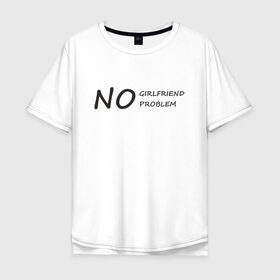Мужская футболка хлопок Oversize с принтом No girlfriend no problem в Новосибирске, 100% хлопок | свободный крой, круглый ворот, “спинка” длиннее передней части | 