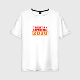 Женская футболка хлопок Oversize с принтом Твентин Карантино 2020 в Новосибирске, 100% хлопок | свободный крой, круглый ворот, спущенный рукав, длина до линии бедер
 | 2020 | covid | год | карантин | квентин тарантино | коронавирус | прикол | прикольная надпись | самоизоляция | твентин карантино | юмор