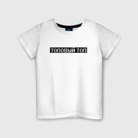 Детская футболка хлопок с принтом Топовый топ в Новосибирске, 100% хлопок | круглый вырез горловины, полуприлегающий силуэт, длина до линии бедер | арт | белый | о жизни | пафос | пафосное | слова | текст | топ | топовый топ | чёрный