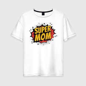 Женская футболка хлопок Oversize с принтом Супер Мама в Новосибирске, 100% хлопок | свободный крой, круглый ворот, спущенный рукав, длина до линии бедер
 | art | inscription | mom | super mom | арт | мама | надпись | супер мама