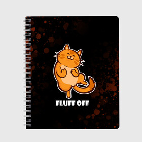 Тетрадь с принтом КОТ - FLUFF OFF Отвали в Новосибирске, 100% бумага | 48 листов, плотность листов — 60 г/м2, плотность картонной обложки — 250 г/м2. Листы скреплены сбоку удобной пружинной спиралью. Уголки страниц и обложки скругленные. Цвет линий — светло-серый
 | cat | cats | fluff | kitten | kitty | off | иди | кот | котенок | котик | котики | коты | котята | кошечка | кошечки | кошка | кошки | мем | мемы | отвали | отстань | пошел | прикол | приколы | уйди