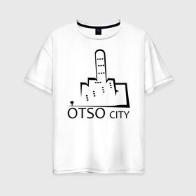 Женская футболка хлопок Oversize с принтом Otso City в Новосибирске, 100% хлопок | свободный крой, круглый ворот, спущенный рукав, длина до линии бедер
 | city | cursing | filthy language | middle finger | swearing | u | uncensored words | город | мат | маты | отсо | пошел ты | средний палец