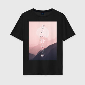 Женская футболка хлопок Oversize с принтом КУДА ПОЙДЁМ? в Новосибирске, 100% хлопок | свободный крой, круглый ворот, спущенный рукав, длина до линии бедер
 | japan | kanji | mountain | pink | sky | travel | trip | горы | надписи | небо | путешествие | розовый