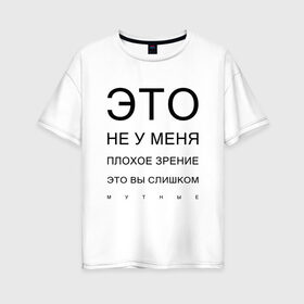 Женская футболка хлопок Oversize с принтом Плохое Зрение в Новосибирске, 100% хлопок | свободный крой, круглый ворот, спущенный рукав, длина до линии бедер
 | mem | meme | близорукий | близорукость | день зрения | зрение | мем | мемасики | мемы | мемы зрение | надпись | окулист | прикол | проверка зрения | таблица проверки зрения