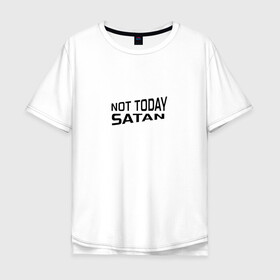 Мужская футболка хлопок Oversize с принтом Not today Satan в Новосибирске, 100% хлопок | свободный крой, круглый ворот, “спинка” длиннее передней части | Тематика изображения на принте: not today satan | дьявол | надпись на английском | не сегодня сатана | нечисть | прикол | прикольная надпись | сатана