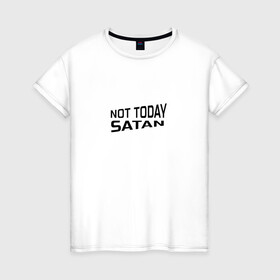 Женская футболка хлопок с принтом Not today Satan в Новосибирске, 100% хлопок | прямой крой, круглый вырез горловины, длина до линии бедер, слегка спущенное плечо | not today satan | дьявол | надпись на английском | не сегодня сатана | нечисть | прикол | прикольная надпись | сатана