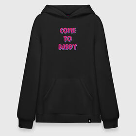 Худи SuperOversize хлопок с принтом COME TO DADDY в Новосибирске, 70% хлопок, 30% полиэстер, мягкий начес внутри | карман-кенгуру, эластичная резинка на манжетах и по нижней кромке, двухслойный капюшон
 | come to daddy | иди к папочке