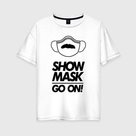 Женская футболка хлопок Oversize с принтом Show mask go on в Новосибирске, 100% хлопок | свободный крой, круглый ворот, спущенный рукав, длина до линии бедер
 | freddy | mask | medic | mercury | queen | медицинская маска | усы