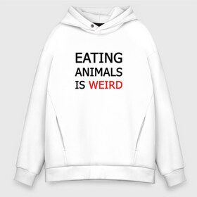 Мужское худи Oversize хлопок с принтом Eating animals is weird в Новосибирске, френч-терри — 70% хлопок, 30% полиэстер. Мягкий теплый начес внутри —100% хлопок | боковые карманы, эластичные манжеты и нижняя кромка, капюшон на магнитной кнопке | Тематика изображения на принте: 