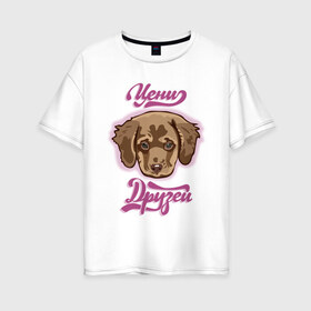 Женская футболка хлопок Oversize с принтом Цени друзей в Новосибирске, 100% хлопок | свободный крой, круглый ворот, спущенный рукав, длина до линии бедер
 | для девочек | дружба | надпись | собака | щенок