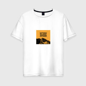 Женская футболка хлопок Oversize с принтом Счастье не за горами в Новосибирске, 100% хлопок | свободный крой, круглый ворот, спущенный рукав, длина до линии бедер
 | горы | надпись на английском | пейзаж | прикольная надпись | природа | счастье | цитата