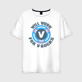 Женская футболка хлопок Oversize с принтом Will Work For V-Bucks в Новосибирске, 100% хлопок | свободный крой, круглый ворот, спущенный рукав, длина до линии бедер
 | fortnite | v bucks | vbucks | в бакс | вбакс | фортнайт