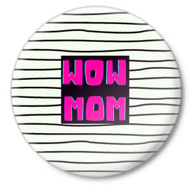 Значок с принтом WOW MOM (вау мама) в Новосибирске,  металл | круглая форма, металлическая застежка в виде булавки | белый | вау | мама | полоска | прикол | розовый | цитата | черный