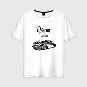 Женская футболка хлопок Oversize с принтом Dream Team в Новосибирске, 100% хлопок | свободный крой, круглый ворот, спущенный рукав, длина до линии бедер
 | american cars | car | dream | muscle car | team | авто | автомобиль | надпись | тюнинг