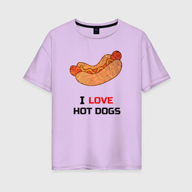 Женская футболка хлопок Oversize с принтом Love HOT DOGS в Новосибирске, 100% хлопок | свободный крой, круглый ворот, спущенный рукав, длина до линии бедер
 | еда | люблю | питание | сосиска | хот дог