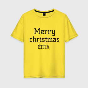 Женская футболка хлопок Oversize с принтом Merry christmas ЁПТА в Новосибирске, 100% хлопок | свободный крой, круглый ворот, спущенный рукав, длина до линии бедер
 | 