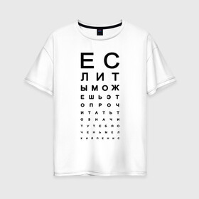 Женская футболка хлопок Oversize с принтом Хорошее зрение в Новосибирске, 100% хлопок | свободный крой, круглый ворот, спущенный рукав, длина до линии бедер
 | Тематика изображения на принте: eyes | funny | joke | meme | text | алфавит | буквы | забавно | зрение | маленький | мелкий | можешь прочитать | окулист | прикол | проверка зрения | таблица | таблица сивцева | текст | хорошее зрение | чтение