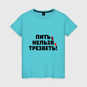 Женская футболка хлопок с принтом Пить нельзя, трезветь! в Новосибирске, 100% хлопок | прямой крой, круглый вырез горловины, длина до линии бедер, слегка спущенное плечо | зож | протест | пунктуация | трезвость