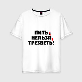 Женская футболка хлопок Oversize с принтом Пить нельзя, трезветь! в Новосибирске, 100% хлопок | свободный крой, круглый ворот, спущенный рукав, длина до линии бедер
 | зож | протест | пунктуация | трезвость