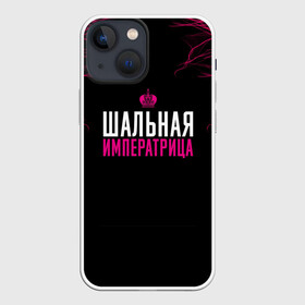 Чехол для iPhone 13 mini с принтом ШАЛЬНАЯ ИМПЕРАТРИЦА в Новосибирске,  |  | для девушек | подарок девушке | пофосная надпись | прикольная надпись | шальная императрица