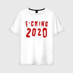 Женская футболка хлопок Oversize с принтом F*cking 2020 в Новосибирске, 100% хлопок | свободный крой, круглый ворот, спущенный рукав, длина до линии бедер
 | 2020 | литл биг | новый год