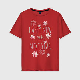 Женская футболка хлопок Oversize с принтом Happy New Maybe Next Year в Новосибирске, 100% хлопок | свободный крой, круглый ворот, спущенный рукав, длина до линии бедер
 | 