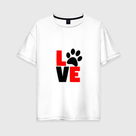 Женская футболка хлопок Oversize с принтом Love в Новосибирске, 100% хлопок | свободный крой, круглый ворот, спущенный рукав, длина до линии бедер
 | love | лапа | лапка | любовь | след